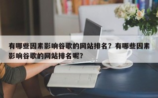 有哪些因素影响谷歌的网站排名？有哪些因素影响谷歌的网站排名呢？