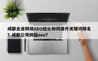 成都企业网络SEO优化如何提升关键词排名？成都公司网站seo？