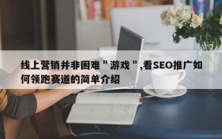 线上营销并非困难＂游戏＂,看SEO推广如何领跑赛道的简单介绍