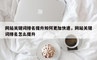 网站关键词排名提升如何更加快速，网站关键词排名怎么提升