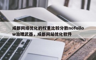 成都网络优化的权重比较分散nofollow治理武器，成都网站优化软件