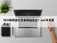 SEO如何进行作家网站优化？seo写文章平台？