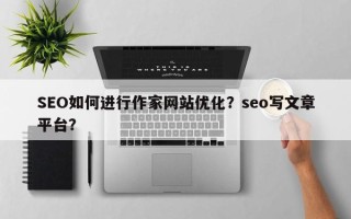 SEO如何进行作家网站优化？seo写文章平台？