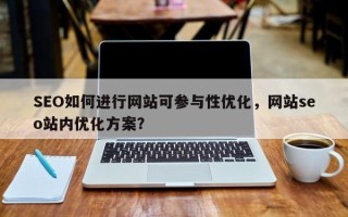 SEO如何进行网站可参与性优化，网站seo站内优化方案？