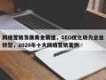 网络营销发展黄金赛道，SEO优化助力企业转型，2020年十大网络营销案例
