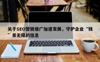 关于SEO营销推广加速发展，守护企业“钱”景无限的信息