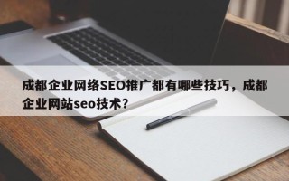 成都企业网络SEO推广都有哪些技巧，成都企业网站seo技术？
