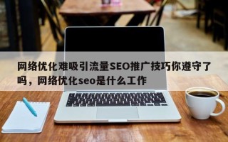 网络优化难吸引流量SEO推广技巧你遵守了吗，网络优化seo是什么工作