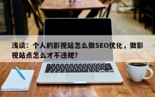 浅谈：个人的影视站怎么做SEO优化，做影视站点怎么才不违规？