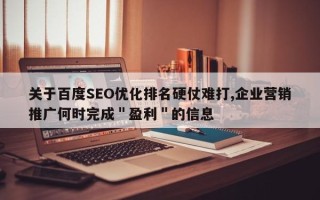 关于百度SEO优化排名硬仗难打,企业营销推广何时完成＂盈利＂的信息