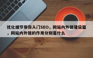 优化细节带你入门SEO，网站内外链建设篇，网站内外链的作用分别是什么