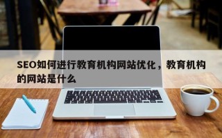SEO如何进行教育机构网站优化，教育机构的网站是什么