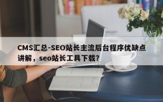 CMS汇总-SEO站长主流后台程序优缺点讲解，seo站长工具下载？