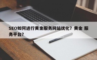 SEO如何进行黄金服务网站优化？黄金 服务平台？