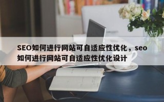 SEO如何进行网站可自适应性优化，seo如何进行网站可自适应性优化设计