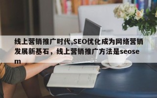 线上营销推广时代,SEO优化成为网络营销发展新基石，线上营销推广方法是seosem