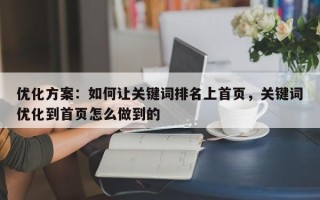 优化方案：如何让关键词排名上首页，关键词优化到首页怎么做到的
