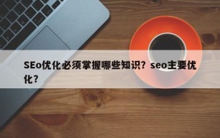 SEo优化必须掌握哪些知识？seo主要优化？