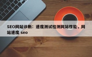 SEO网站诊断：速度测试检测网站性能，网站速度 seo