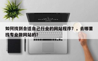 如何找到合适自己行业的网站程序？，去哪里找专业做网站的？