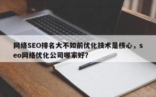 网络SEO排名大不如前优化技术是核心，seo网络优化公司哪家好？