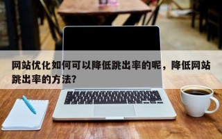 网站优化如何可以降低跳出率的呢，降低网站跳出率的方法？