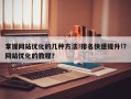 掌握网站优化的几种方法!排名快速提升!？网站优化的教程？