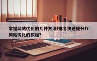 掌握网站优化的几种方法!排名快速提升!？网站优化的教程？