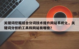 关键词挖掘结合分词技术提升网站系统化，关键词分析的工具和网站有哪些？