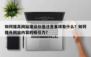 如何提高网站建设价值注意事项有什么？如何提升网站内容的吸引力？