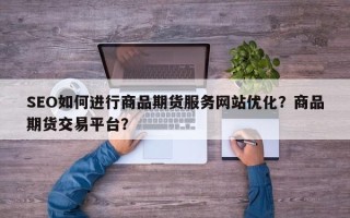 SEO如何进行商品期货服务网站优化？商品期货交易平台？