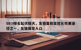 SEO排名起伏极大，友链是稳定优化效果途径之一，友链提交入口