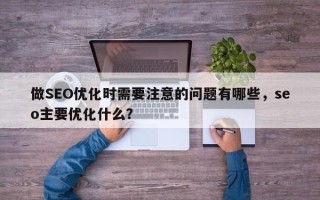 做SEO优化时需要注意的问题有哪些，seo主要优化什么？