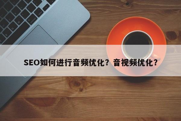 SEO如何进行音频优化？音视频优化？-第1张图片-巾文seo网站优化